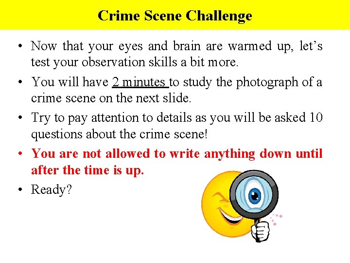 Crime Scene Challenge • Now that your eyes and brain are warmed up, let’s