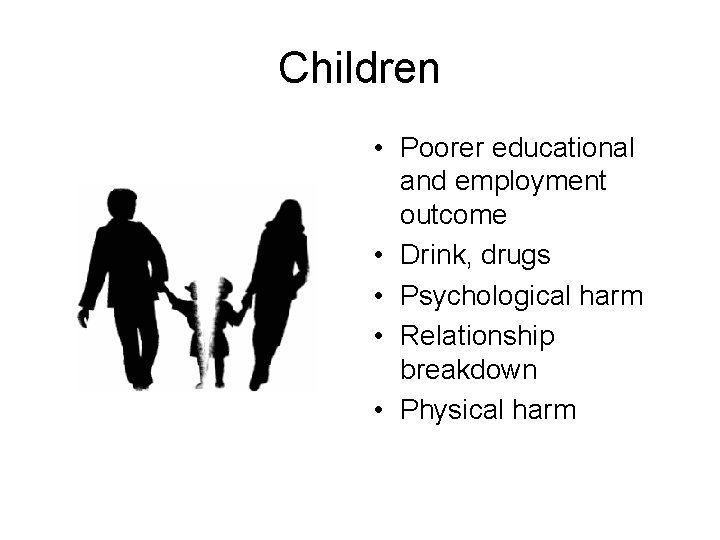 Children • Poorer educational and employment outcome • Drink, drugs • Psychological harm •