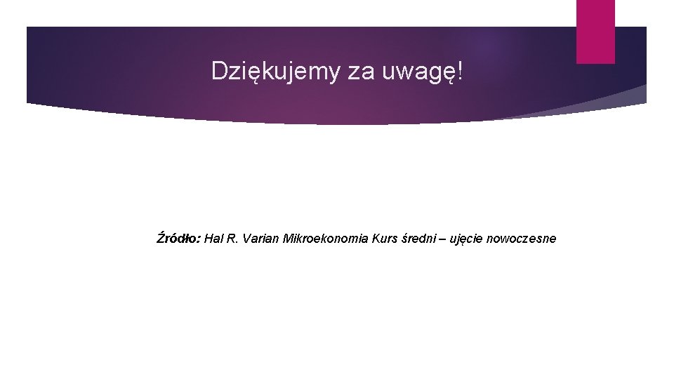 Dziękujemy za uwagę! Źródło: Hal R. Varian Mikroekonomia Kurs średni – ujęcie nowoczesne 