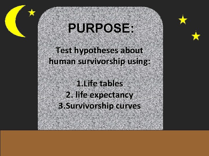 PURPOSE: Test hypotheses about human survivorship using: 1. Life tables 2. life expectancy 3.