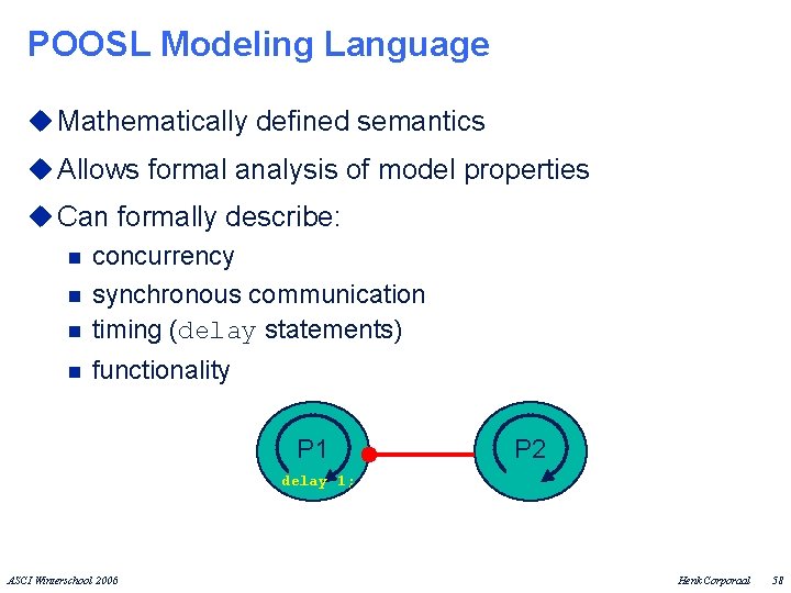 POOSL Modeling Language u Mathematically defined semantics u Allows formal analysis of model properties