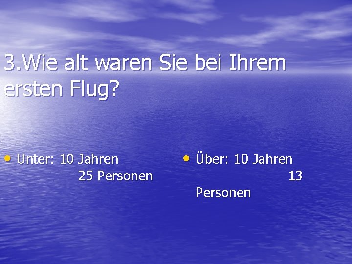 3. Wie alt waren Sie bei Ihrem ersten Flug? • Unter: 10 Jahren 25