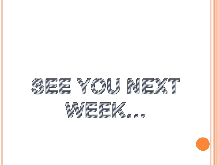 SEE YOU NEXT WEEK… 