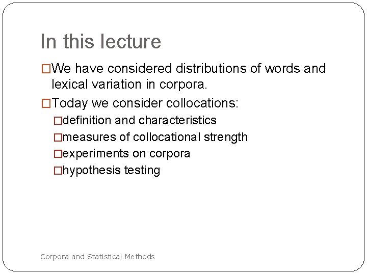 In this lecture �We have considered distributions of words and lexical variation in corpora.