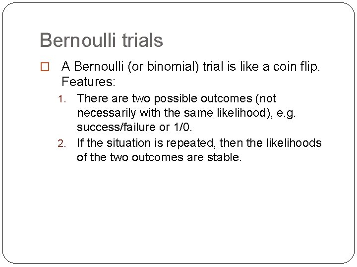 Bernoulli trials � A Bernoulli (or binomial) trial is like a coin flip. Features: