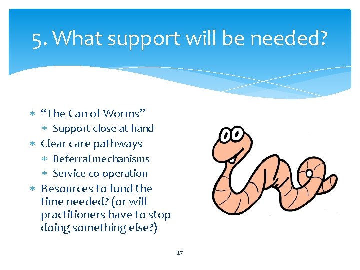 5. What support will be needed? “The Can of Worms” Support close at hand