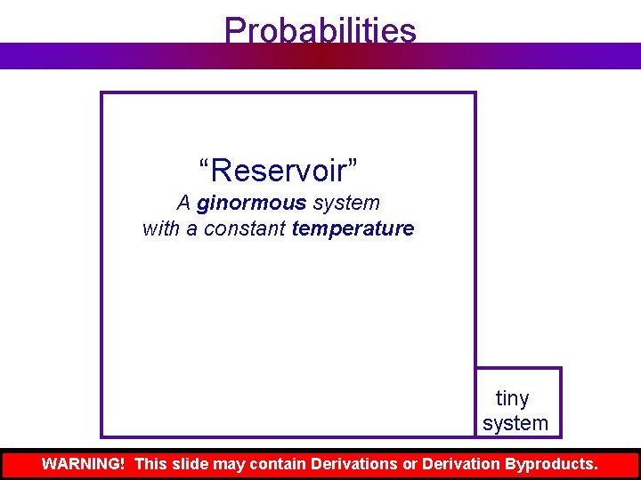 Probabilities “Reservoir” A ginormous system with a constant temperature tiny system WARNING! This slide