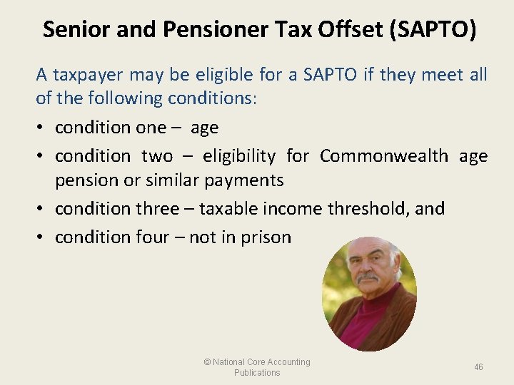 Senior and Pensioner Tax Offset (SAPTO) A taxpayer may be eligible for a SAPTO