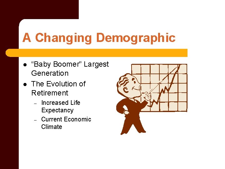 A Changing Demographic l l “Baby Boomer” Largest Generation The Evolution of Retirement –