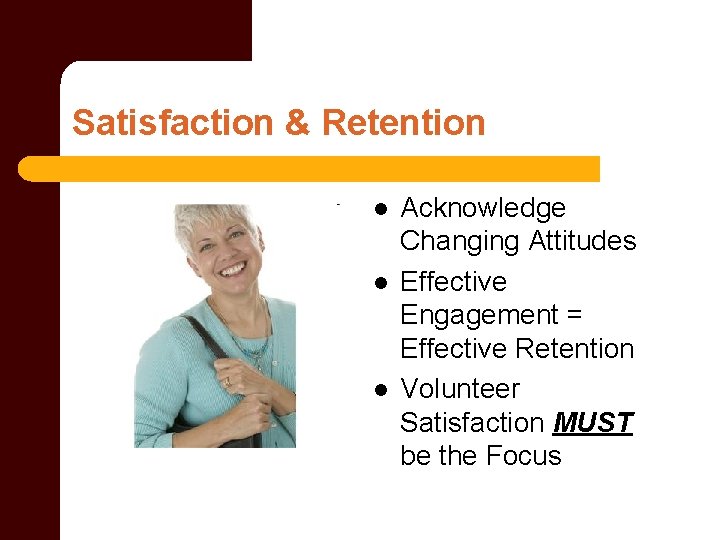 Satisfaction & Retention l l l Acknowledge Changing Attitudes Effective Engagement = Effective Retention