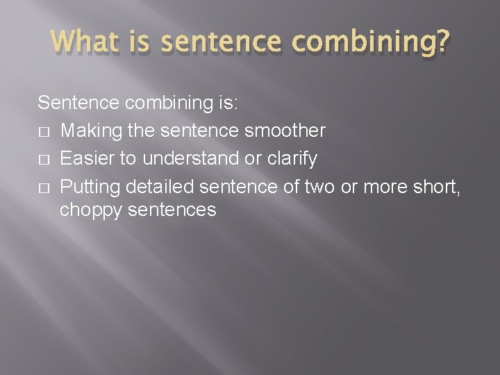 What is sentence combining? Sentence combining is: � Making the sentence smoother � Easier