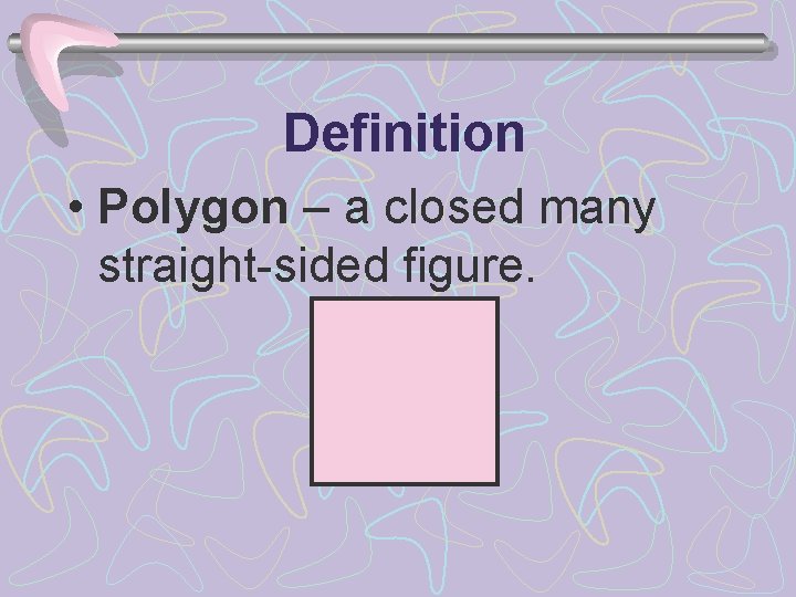 Definition • Polygon – a closed many straight-sided figure. 