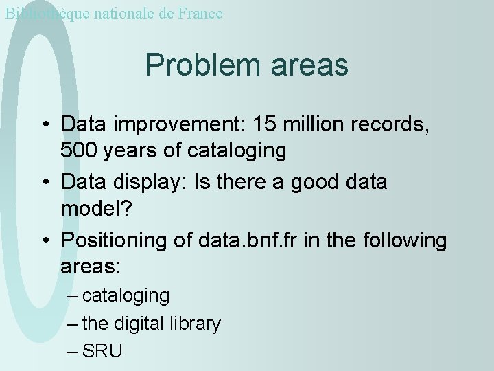 Bibliothèque nationale de France Problem areas • Data improvement: 15 million records, 500 years
