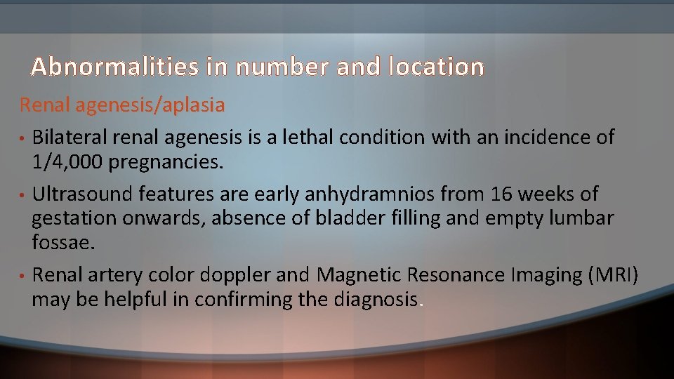Abnormalities in number and location Renal agenesis/aplasia • Bilateral renal agenesis is a lethal