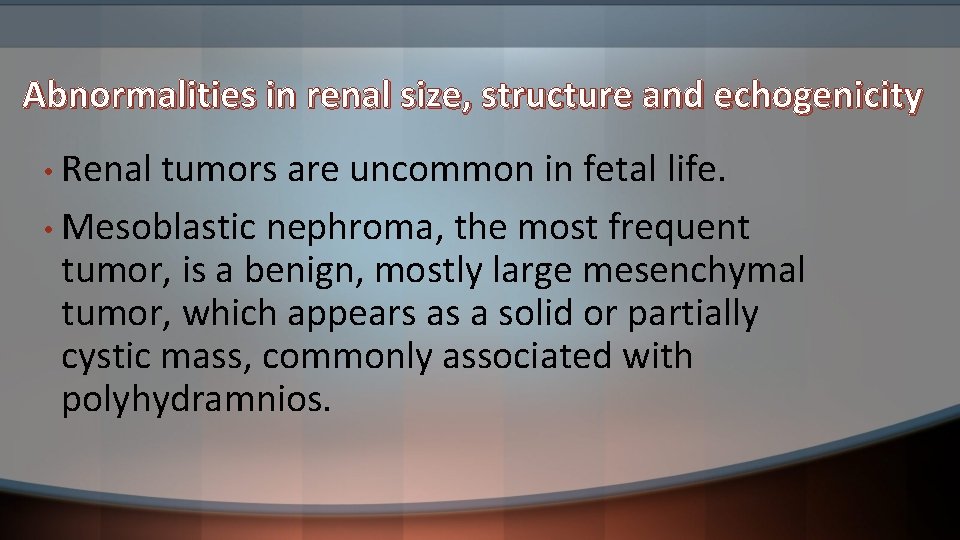 Abnormalities in renal size, structure and echogenicity • Renal tumors are uncommon in fetal
