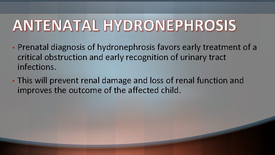 ANTENATAL HYDRONEPHROSIS • • Prenatal diagnosis of hydronephrosis favors early treatment of a critical