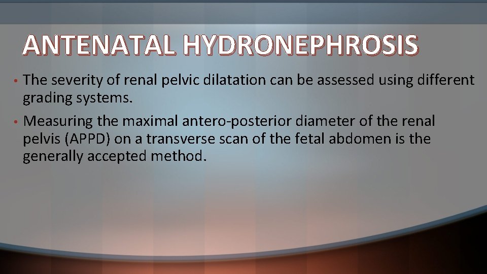 ANTENATAL HYDRONEPHROSIS • • The severity of renal pelvic dilatation can be assessed using