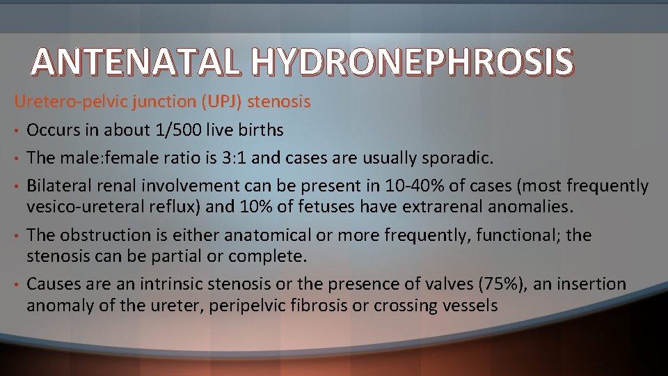 ANTENATAL HYDRONEPHROSIS Uretero-pelvic junction (UPJ) stenosis • Occurs in about 1/500 live births •