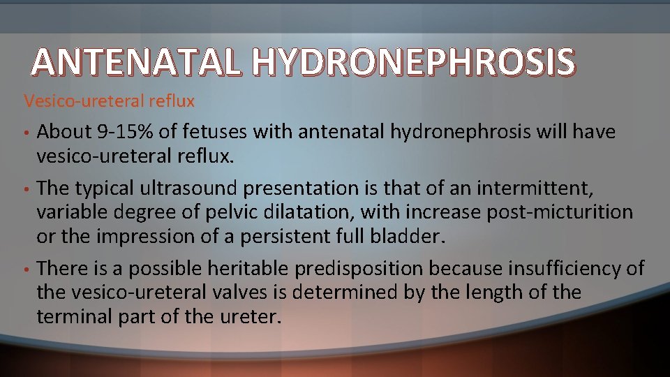 ANTENATAL HYDRONEPHROSIS Vesico-ureteral reflux • • • About 9 -15% of fetuses with antenatal