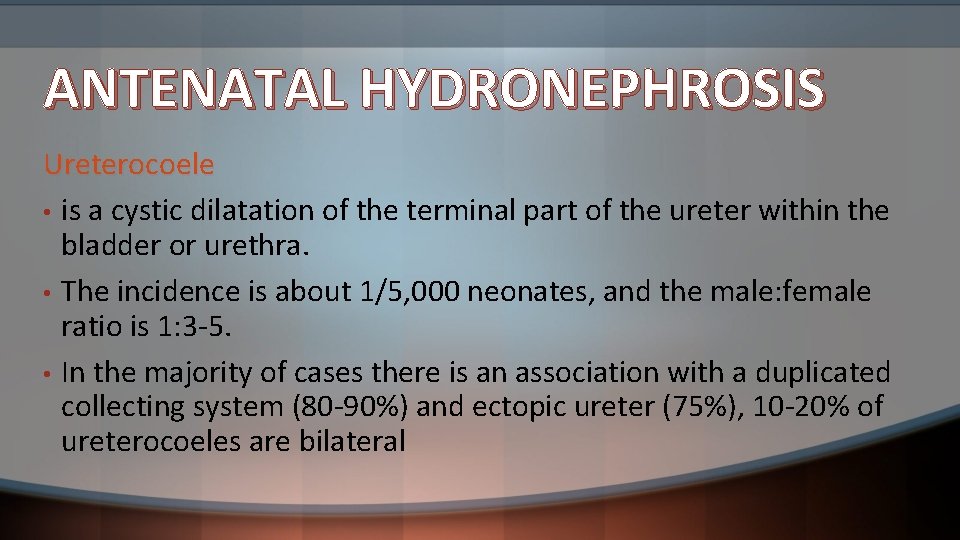 ANTENATAL HYDRONEPHROSIS Ureterocoele • is a cystic dilatation of the terminal part of the
