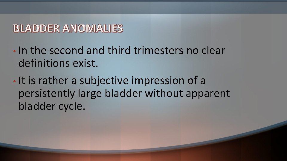 BLADDER ANOMALIES • In the second and third trimesters no clear definitions exist. •