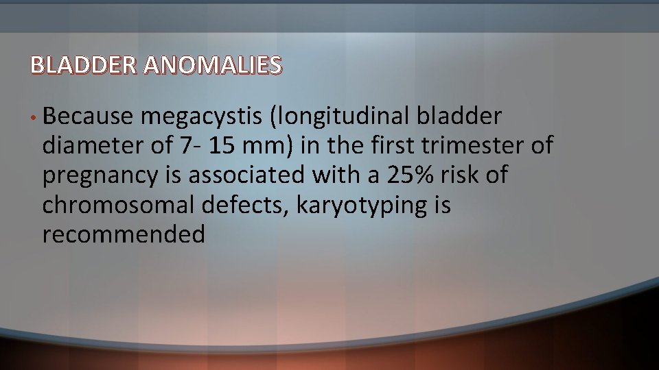 BLADDER ANOMALIES • Because megacystis (longitudinal bladder diameter of 7 - 15 mm) in