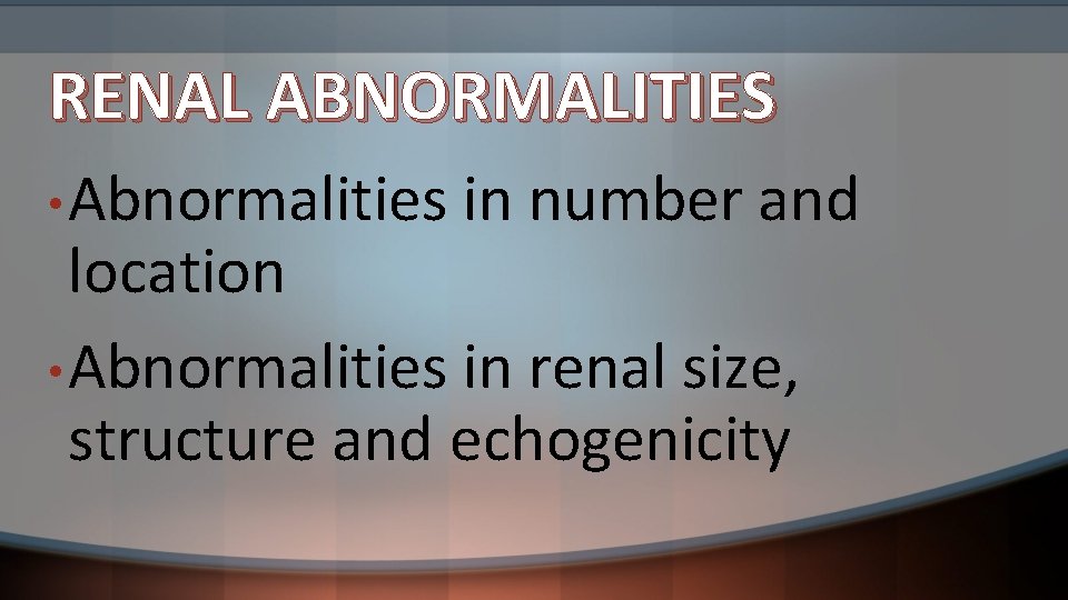 RENAL ABNORMALITIES • Abnormalities in number and location • Abnormalities in renal size, structure