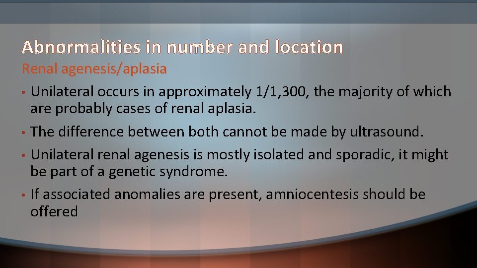 Abnormalities in number and location Renal agenesis/aplasia • Unilateral occurs in approximately 1/1, 300,