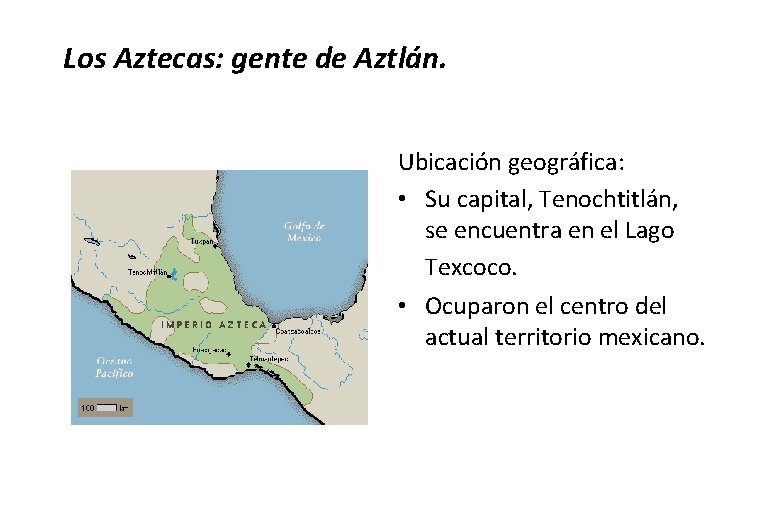 Los Aztecas: gente de Aztlán. Ubicación geográfica: • Su capital, Tenochtitlán, se encuentra en