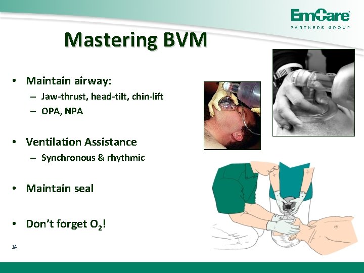 Mastering BVM • Maintain airway: – Jaw-thrust, head-tilt, chin-lift – OPA, NPA • Ventilation