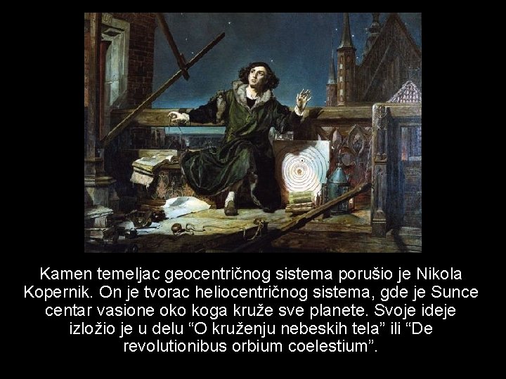 Kamen temeljac geocentričnog sistema porušio je Nikola Kopernik. On je tvorac heliocentričnog sistema, gde