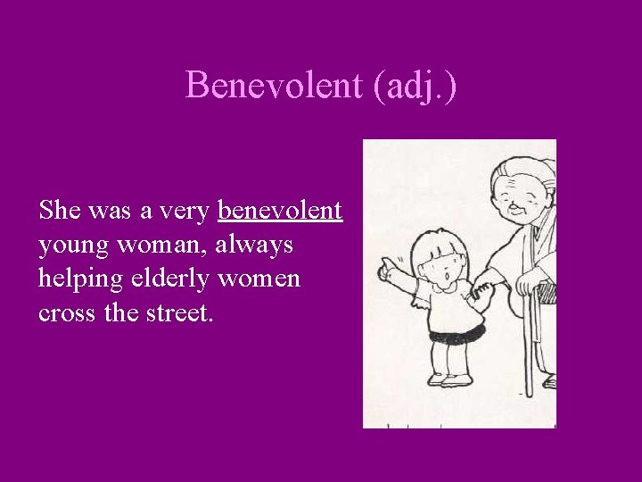 Benevolent (adj. ) She was a very benevolent young woman, always helping elderly women