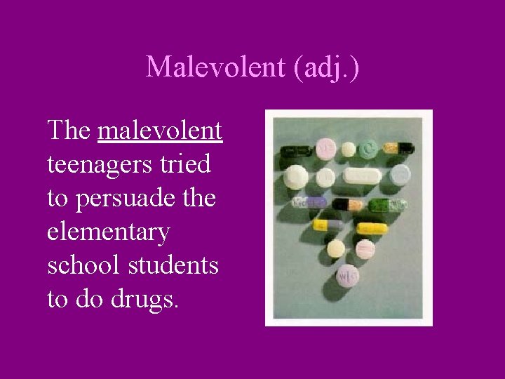 Malevolent (adj. ) The malevolent teenagers tried to persuade the elementary school students to