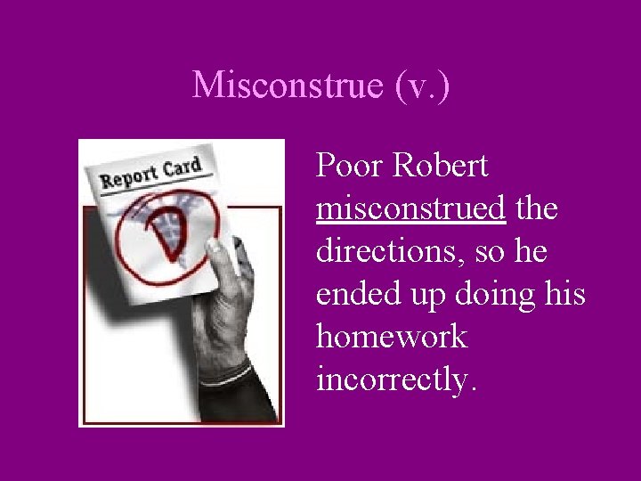 Misconstrue (v. ) Poor Robert misconstrued the directions, so he ended up doing his
