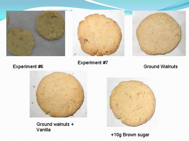 Experiment #6 Ground walnuts + Vanilla Experiment #7 Ground Walnuts +10 g Brown sugar