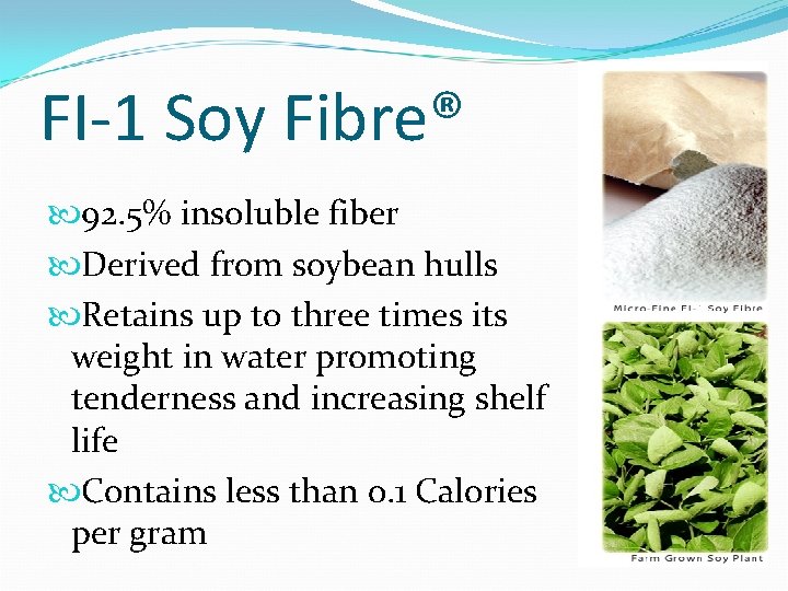 FI-1 Soy Fibre® 92. 5% insoluble fiber Derived from soybean hulls Retains up to