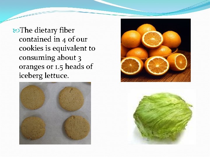  The dietary fiber contained in 4 of our cookies is equivalent to consuming