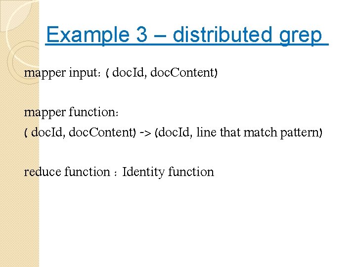 Example 3 – distributed grep mapper input: ( doc. Id, doc. Content) mapper function: