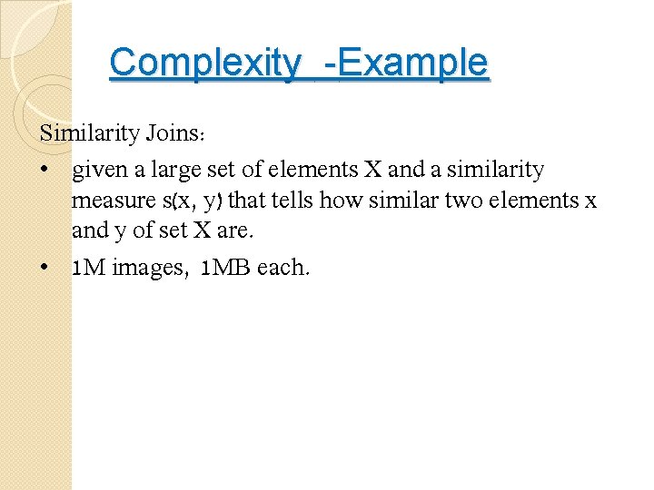 Complexity -Example Similarity Joins: • given a large set of elements X and a