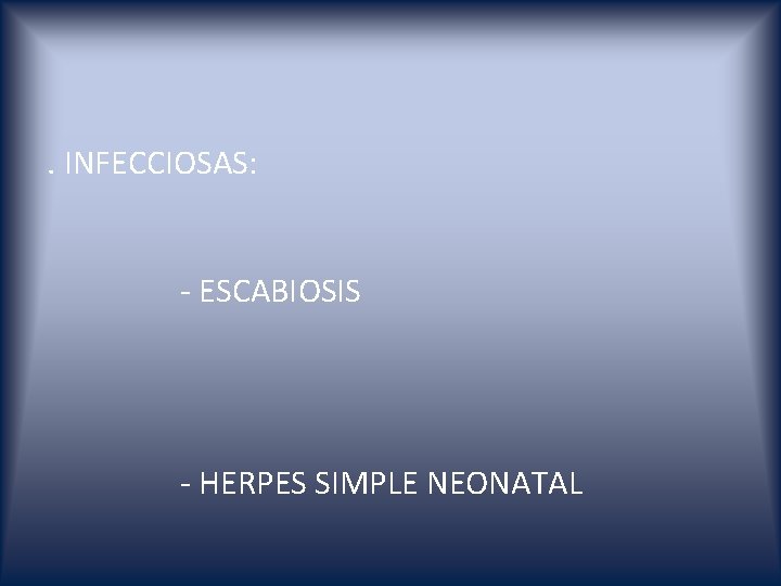 . INFECCIOSAS: - ESCABIOSIS - HERPES SIMPLE NEONATAL 
