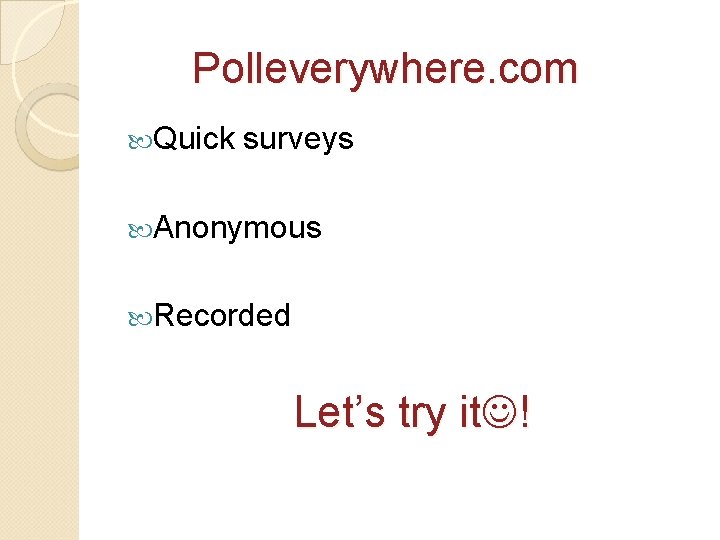 Polleverywhere. com Quick surveys Anonymous Recorded Let’s try it ! 