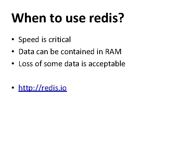 When to use redis? • Speed is critical • Data can be contained in