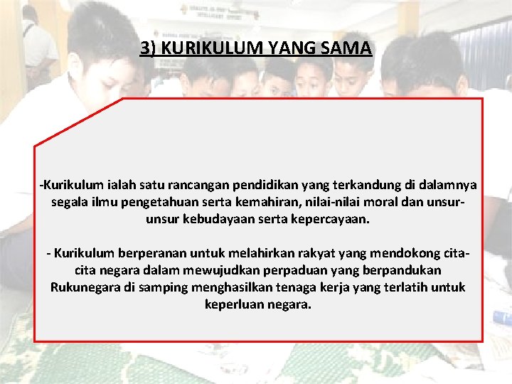 3) KURIKULUM YANG SAMA -Kurikulum ialah satu rancangan pendidikan yang terkandung di dalamnya segala