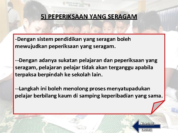5) PEPERIKSAAN YANG SERAGAM -Dengan sistem pendidikan yang seragan boleh mewujudkan peperiksaan yang seragam.