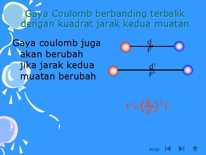 Gaya Coulomb berbanding terbalik dengan kuadrat jarak kedua muatan Gaya coulomb juga akan berubah