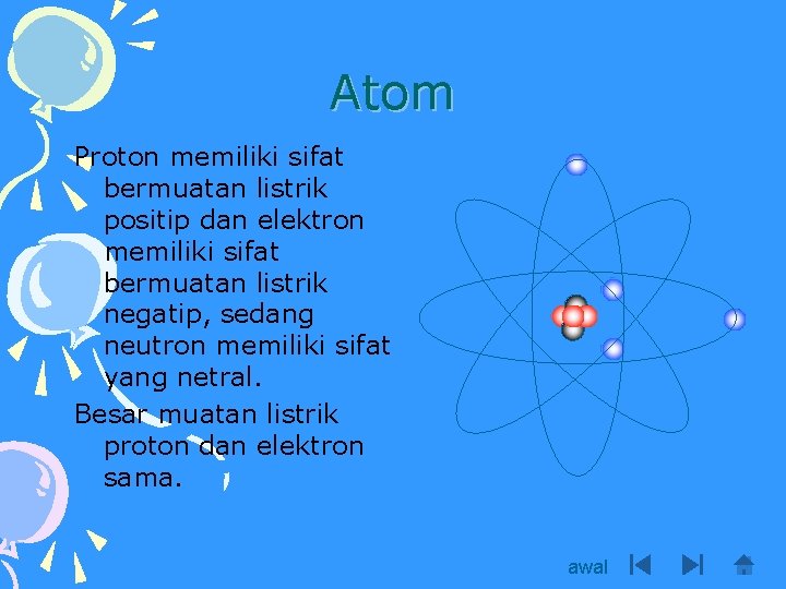 Atom Proton memiliki sifat bermuatan listrik positip dan elektron memiliki sifat bermuatan listrik negatip,