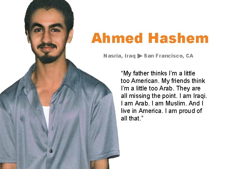 Ahmed Hashem Nasria, Iraq San Francisco, CA “My father thinks I’m a little too