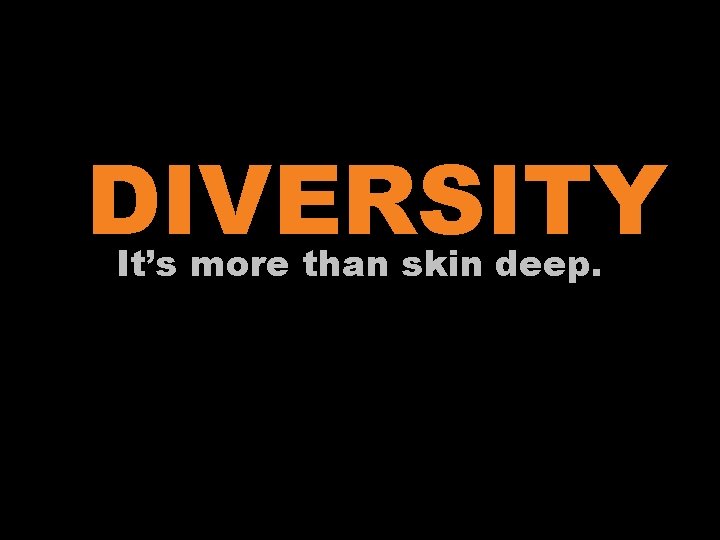 DIVERSITY It’s more than skin deep. 