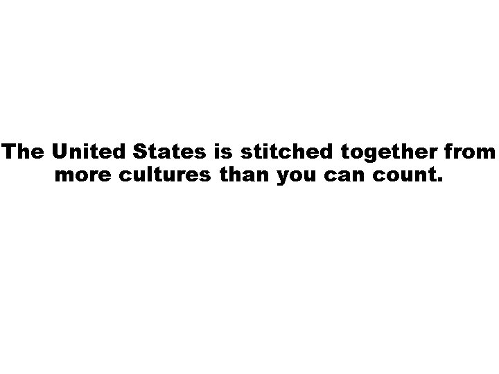 The United States is stitched together from more cultures than you can count. 