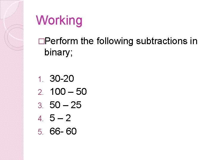 Working �Perform the following subtractions in binary; 1. 2. 3. 4. 5. 30 -20